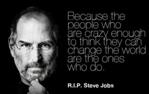 The people who are crazy enough to think they can change the world, are the ones who do.